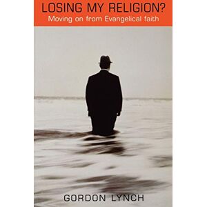 Lynch, Gordon Losing My Religion: Exploring the Process of Moving on from Evangelical Faith Lynch, Gordon Losing My Religion: Exploring the Process of Moving on from Evangelical Faith