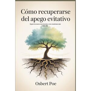 Poe, Osbert Cómo recuperarse del apego evitativo: Supere los muros emocionales y cree conexiones más profundas Poe, Osbert Cómo recuperarse del apego evitativo: Supere los muros emocionales y cree conexiones más profundas