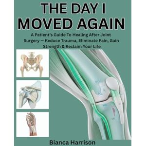 Harrison, Bianca THE DAY I MOVED AGAIN: A PATIENT’S GUIDE TO HEALING AFTER JOINT SURGERY — REDUCE TRAUMA, ELIMINATE PAIN, GAIN STRENGTH & RECLAIM YOUR LIFE Harrison, Bianca THE DAY I MOVED AGAIN: A PATIENT’S GUIDE TO HEALING AFTER JOINT SURGERY — REDUCE TRAUMA, ELIMINATE PAIN, GAIN STRENGTH & RECLAIM YOUR LIFE