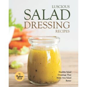 Sweet, Tyler Luscious Salad Dressing Recipes: Healthy Salad Dressings That Make Any Salad Better Sweet, Tyler Luscious Salad Dressing Recipes: Healthy Salad Dressings That Make Any Salad Better