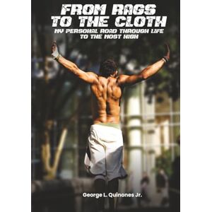 Quinones Jr., George L. From Rags to the Cloth: My Personal Road Through Life to The Most High Quinones Jr., George L. From Rags to the Cloth: My Personal Road Through Life to The Most High