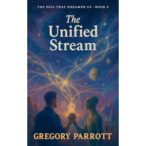 Parrott, Gregory The Unified Stream: 9 (The Soil That Dreamed Us) Parrott, Gregory The Unified Stream: 9 (The Soil That Dreamed Us)