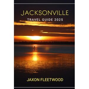 Fleetwood, Jaxon Jacksonville Travel Guide 2025 (Wanderway Chronicles: Exploring the World’s Hidden Stories and Uncharted Paths) Fleetwood, Jaxon Jacksonville Travel Guide 2025 (Wanderway Chronicles: Exploring the World’s Hidden Stories and Uncharted Paths)