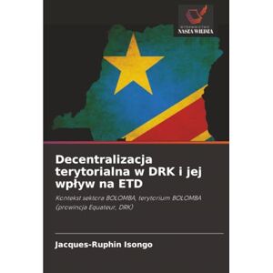ISONGO, Jacques-Ruphin Decentralizacja terytorialna w DRK i jej wpływ na ETD: Kontekst sektora BOLOMBA, terytorium BOLOMBA (prowincja Equateur, DRK) ISONGO, Jacques-Ruphin Decentralizacja terytorialna w DRK i jej wpływ na ETD: Kontekst sektora BOLOMBA, terytorium BOLOMBA (prowincja Equateur, DRK)