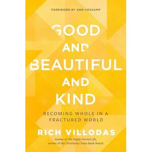 Rich Villodas Good and Beautiful and Kind: Becoming Whole in a Fractured World Rich Villodas Good and Beautiful and Kind: Becoming Whole in a Fractured World
