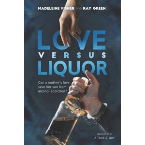 Fisher, Madeleine Love versus Liquor: Can a mother's love save her son from alcohol addiction? Fisher, Madeleine Love versus Liquor: Can a mother's love save her son from alcohol addiction?