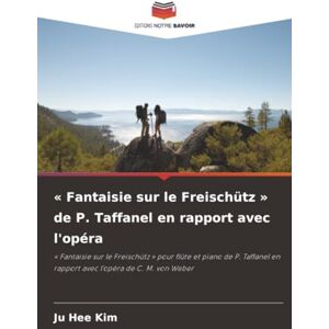 Kim, Ju Hee « Fantaisie sur le Freischütz » de P. Taffanel en rapport avec l'opéra: « Fantaisie sur le Freischütz » pour flûte et piano de P. Taffanel en rapport avec l'opéra de C. M. von Weber Kim, Ju Hee « Fantaisie sur le Freischütz » de P. Taffanel en rapport avec l'opéra: « Fantaisie sur le Freischütz » pour flûte et piano de P. Taffanel en rapport avec l'opéra de C. M. von Weber