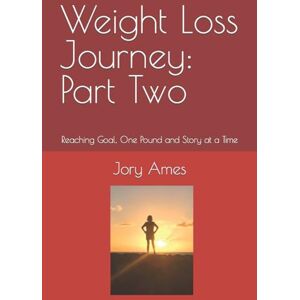Ames, Jory Weight Loss Journey: Part Two: Reaching Goal, One Pound and Story at a Time: Volume 2 Ames, Jory Weight Loss Journey: Part Two: Reaching Goal, One Pound and Story at a Time: Volume 2