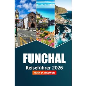 Brewer, Fern D. Funchal Reiseführer 2026: Entdecken Sie die Top-Attraktionen, die lokale Kultur, versteckte Schätze, Essen und Abenteuer auf der portugiesischen Insel Madeira Brewer, Fern D. Funchal Reiseführer 2026: Entdecken Sie die Top-Attraktionen, die lokale Kultur, versteckte Schätze, Essen und Abenteuer auf der portugiesischen Insel Madeira