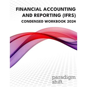 Paradigm Shift Financial Accounting and Reporting (IFRS) Condensed Workbook 2024 Paradigm Shift Financial Accounting and Reporting (IFRS) Condensed Workbook 2024