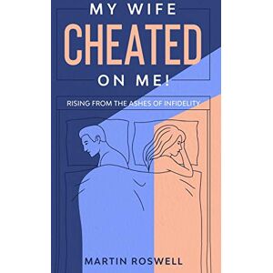 Roswell, Martin My Wife Cheated on Me!: Rising from the Ashes of Infidelity. A Survivor’s Guide on How to Overcome Your Wife Betrayal And Regain Self-Control Roswell, Martin My Wife Cheated on Me!: Rising from the Ashes of Infidelity. A Survivor’s Guide on How to Overcome Your Wife Betrayal And Regain Self-Control