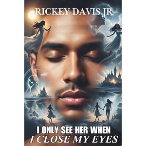 DAVIS JR, RICKEY I Only See Her When I Close My Eyes: "A Novel of Dreams, Destiny, and the Love that Was Once Lost, DAVIS JR, RICKEY I Only See Her When I Close My Eyes: "A Novel of Dreams, Destiny, and the Love that Was Once Lost,