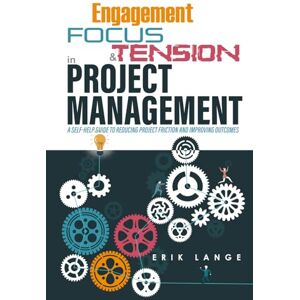 Lange, Erik A. Engagement, Focus, and Tension in Project Management: A self-help guide to reducing project friction and improving outcomes Lange, Erik A. Engagement, Focus, and Tension in Project Management: A self-help guide to reducing project friction and improving outcomes