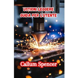 Spencer, Callum USTIONI LEGGERE GUIDA PER L'UTENTE 2026: Una guida completa passo dopo passo per la progettazione, l'incisione e il taglio Spencer, Callum USTIONI LEGGERE GUIDA PER L'UTENTE 2026: Una guida completa passo dopo passo per la progettazione, l'incisione e il taglio