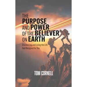 Cornell, Tom The Purpose and Power of the Believer on Earth: Discovering and Living the Life God Designed for You Cornell, Tom The Purpose and Power of the Believer on Earth: Discovering and Living the Life God Designed for You