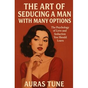 Tune, Auras The Art of Seducing a Man with Many Options: The Psychology of Love and Seduction You Should Learn (Best Dating Books) Tune, Auras The Art of Seducing a Man with Many Options: The Psychology of Love and Seduction You Should Learn (Best Dating Books)