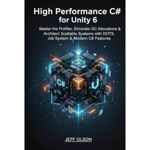 Olson, Jeff High-Performance C# for Unity 6: Master the Profiler, Eliminate GC Allocations, and Architect Scalable Systems with DOTS, Job System, and Modern C# Features Olson, Jeff High-Performance C# for Unity 6: Master the Profiler, Eliminate GC Allocations, and Architect Scalable Systems with DOTS, Job System, and Modern C# Features