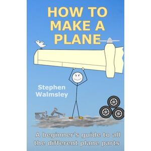 Walmsley, Dr Stephen How To Make A Plane: A beginner’s guide to all the different plane parts (Kids Flight School Series) Walmsley, Dr Stephen How To Make A Plane: A beginner’s guide to all the different plane parts (Kids Flight School Series)