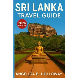 Holloway, Angelica B. Sri Lanka Travel Guide 2026: Everything You need to Know Plan a Stress- Free and Inspiring Trips: Must-See Attractions, Hidden Gems and Local Tips Holloway, Angelica B. Sri Lanka Travel Guide 2026: Everything You need to Know Plan a Stress- Free and Inspiring Trips: Must-See Attractions, Hidden Gems and Local Tips
