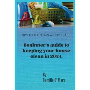 O' Mara, Camille Beginners guide to keeping your house clean in 2024: Tips to maintain a tidy space O' Mara, Camille Beginners guide to keeping your house clean in 2024: Tips to maintain a tidy space