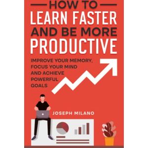 Milano, Joseph How to Learn Faster and Be More Productive: Improve your Memory, Focus your Mind and Achieve Powerful Goals (Accelerated Learning: Think Fast & Remember More) Milano, Joseph How to Learn Faster and Be More Productive: Improve your Memory, Focus your Mind and Achieve Powerful Goals (Accelerated Learning: Think Fast & Remember More)