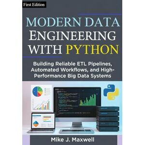 Maxwell, Mike J. MODERN DATA ENGINEERING WITH PYTHON: Building Reliable ETL Pipelines, Automated Workflows, and High-Performance Big Data Systems (The CodeCraft Series) Maxwell, Mike J. MODERN DATA ENGINEERING WITH PYTHON: Building Reliable ETL Pipelines, Automated Workflows, and High-Performance Big Data Systems (The CodeCraft Series)