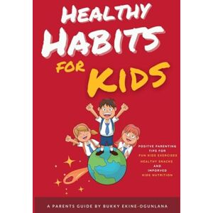 Ekine-Ogunlana, Bukky Healthy Habits for Kids: Positive Parenting Tips for Fun Kids Exercises, Healthy Snacks and Improved Kids Nutrition: 1 (Habits for Happy Kids) Ekine-Ogunlana, Bukky Healthy Habits for Kids: Positive Parenting Tips for Fun Kids Exercises, Healthy Snacks and Improved Kids Nutrition: 1 (Habits for Happy Kids)
