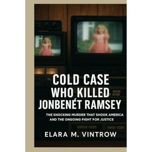 Vintrow, Elara M Cold Case: Who Killed JonBenét Ramsey — The Shocking Murder That Shook America and the Ongoing Fight for Justice Vintrow, Elara M Cold Case: Who Killed JonBenét Ramsey — The Shocking Murder That Shook America and the Ongoing Fight for Justice