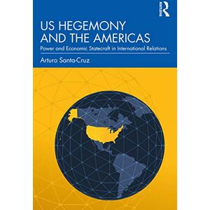 Santa-Cruz, Arturo US Hegemony and the Americas: Power and Economic Statecraft in International Relations Santa-Cruz, Arturo US Hegemony and the Americas: Power and Economic Statecraft in International Relations