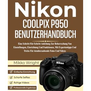 Wright, Mikko NIkon COOLPIX P950 BENUTZERHANDBUCH: Eine Schritt-Für-Schritt-Anleitung Zur Beherrschung Von Einstellungen, Einrichtung Und Funktionen, Mit Expertentipps Und Tricks Für Atemberaubende Fotos Und Videos Wright, Mikko NIkon COOLPIX P950 BENUTZERHANDBUCH: Eine Schritt-Für-Schritt-Anleitung Zur Beherrschung Von Einstellungen, Einrichtung Und Funktionen, Mit Expertentipps Und Tricks Für Atemberaubende Fotos Und Videos