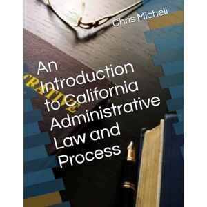 Micheli, Chris M An Introduction to California Administrative Law and Process Micheli, Chris M An Introduction to California Administrative Law and Process