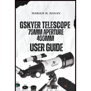 H. Hanan, Mariam GSKYER TELESCOPE, 70MM APERTURE 400MM USER GUIDE H. Hanan, Mariam GSKYER TELESCOPE, 70MM APERTURE 400MM USER GUIDE