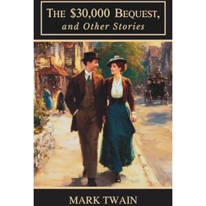 Twain, Mark The $30,000 Bequest, and Other Stories: A Classic Collection of Humorous Short Stories and Satirical Tales Twain, Mark The $30,000 Bequest, and Other Stories: A Classic Collection of Humorous Short Stories and Satirical Tales