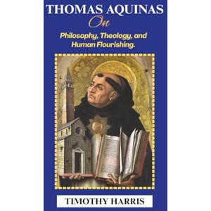Harris, Timothy Thomas Aquinas on Philosophy, Theology, and Human Flourishing. Harris, Timothy Thomas Aquinas on Philosophy, Theology, and Human Flourishing.