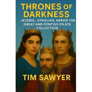Sawyer, Tim Thrones of Darkness: Jezebel, Athaliah, Herod the Great and Pontius Pilate Collection (Old Testament Bible Stories Retold) Sawyer, Tim Thrones of Darkness: Jezebel, Athaliah, Herod the Great and Pontius Pilate Collection (Old Testament Bible Stories Retold)