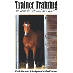Hosman, Keith Trainer Training: 100 Tips for the Professional Horse Trainer Hosman, Keith Trainer Training: 100 Tips for the Professional Horse Trainer