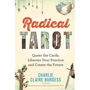 Burgess, Charlie Claire Radical Tarot: Queer the Cards, Liberate Your Practice and Create the Future Burgess, Charlie Claire Radical Tarot: Queer the Cards, Liberate Your Practice and Create the Future