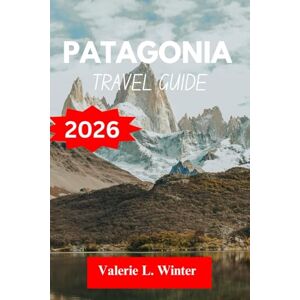 L. Winter, Valerie PATAGONIA TRAVEL GUIDE 2026: Your ultimate companion to exploring top attractions, outdoor adventures, local experience. Discover cities like Villa La Angostura, Caleta Olivia and more like a native L. Winter, Valerie PATAGONIA TRAVEL GUIDE 2026: Your ultimate companion to exploring top attractions, outdoor adventures, local experience. Discover cities like Villa La Angostura, Caleta Olivia and more like a native