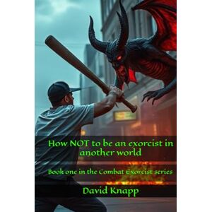 Knapp, David How NOT to be an exorcist in another world (Combat Exorcist) Knapp, David How NOT to be an exorcist in another world (Combat Exorcist)
