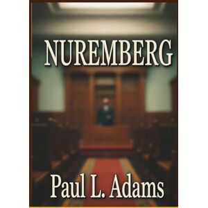 ADAMS, PAUL L. NUREMBERG: A Detailed Examination of the Nuremberg Trials Film, Its Historical Context, Ethical Implications, and Cinematic Impact ADAMS, PAUL L. NUREMBERG: A Detailed Examination of the Nuremberg Trials Film, Its Historical Context, Ethical Implications, and Cinematic Impact
