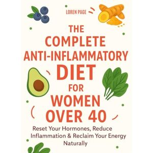 Page, Loren The Complete Anti-Inflammatory Diet for Women Over 40: Reclaim Your Energy, Balance Your Hormones, and Feel Your Best Naturally 28-day Meal Plan Included Page, Loren The Complete Anti-Inflammatory Diet for Women Over 40: Reclaim Your Energy, Balance Your Hormones, and Feel Your Best Naturally 28-day Meal Plan Included