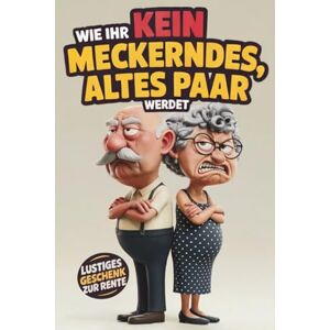 Stark, Tom Wie ihr kein meckerndes, altes Paar werdet: Das ultimative, humorvolle Mitmachbuch für Rentner und mehr Lachen und Nähe im Alter Das perfekte, lustige Geschenk zum Ruhestand Stark, Tom Wie ihr kein meckerndes, altes Paar werdet: Das ultimative, humorvolle Mitmachbuch für Rentner und mehr Lachen und Nähe im Alter Das perfekte, lustige Geschenk zum Ruhestand