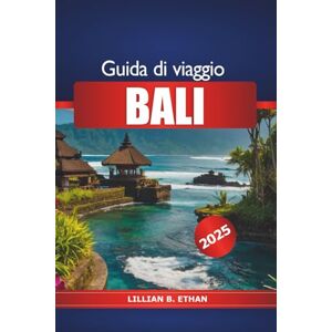 Ethan, Lillian B. Guida di Viaggio Bali 2025: Esplora le attrazioni imperdibili dell'isola indonesiana, spiagge, cultura, templi, cibo e avventure Ethan, Lillian B. Guida di Viaggio Bali 2025: Esplora le attrazioni imperdibili dell'isola indonesiana, spiagge, cultura, templi, cibo e avventure