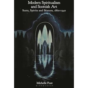 Foot, Michelle Modern Spiritualism and Scottish Art: Scots, Spirits and Séances, 1860-1940 Foot, Michelle Modern Spiritualism and Scottish Art: Scots, Spirits and Séances, 1860-1940