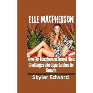 Edward, Skyler Elle Macpherson: How Elle Macpherson Turned Life's Challenges into Opportunities for Growth Edward, Skyler Elle Macpherson: How Elle Macpherson Turned Life's Challenges into Opportunities for Growth