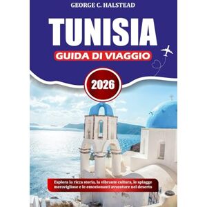 HALSTEAD, GEORGE C. TUNISIA GUIDA DI VIAGGIO 2026: Esplora la ricca storia, la vibrante cultura, le spiagge meravigliose e le emozionanti avventure nel deserto HALSTEAD, GEORGE C. TUNISIA GUIDA DI VIAGGIO 2026: Esplora la ricca storia, la vibrante cultura, le spiagge meravigliose e le emozionanti avventure nel deserto