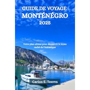 Teems, Carlos E. GUIDE DE VOYAGE MONTÉNÉGRO 2025: Votre plan ultime pour découvrir le joyau caché de l'Adriatique Teems, Carlos E. GUIDE DE VOYAGE MONTÉNÉGRO 2025: Votre plan ultime pour découvrir le joyau caché de l'Adriatique