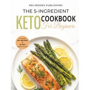 Publishing, Melibooks The 5-Ingredient Keto Cookbook for Beginners: 50+ Easy & Delicious Low-Carb Recipes to Burn Fat, Boost Energy, and Save Time Includes 21-Day Meal Plan Publishing, Melibooks The 5-Ingredient Keto Cookbook for Beginners: 50+ Easy & Delicious Low-Carb Recipes to Burn Fat, Boost Energy, and Save Time Includes 21-Day Meal Plan