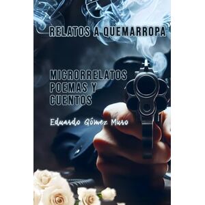 Gómez Muro, Eduardo Relatos a quemarropa: Microrrelatos, poemas y cuentos Gómez Muro, Eduardo Relatos a quemarropa: Microrrelatos, poemas y cuentos