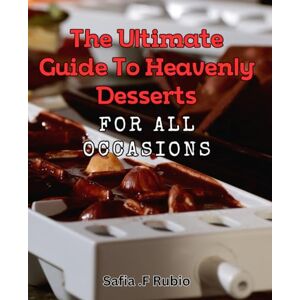 .F Rubio, Safia The Ultimate Guide to Heavenly Desserts for All Occasions: Indulge in Sweet Bliss: A Comprehensive Guide to Decadent Desserts Perfect for Every Celebration .F Rubio, Safia The Ultimate Guide to Heavenly Desserts for All Occasions: Indulge in Sweet Bliss: A Comprehensive Guide to Decadent Desserts Perfect for Every Celebration